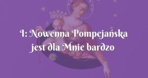 i: nowenna pompejańska jest dla mnie bardzo ważną modlitwą