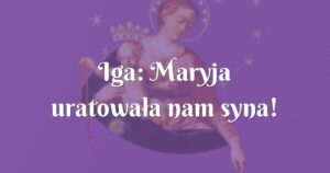 iga: maryja uratowała nam syna!