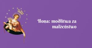 ilona: modlitwa za małżeństwo