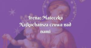 irena: mateczka najkochańsza czuwa nad nami