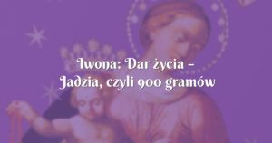 iwona: dar życia – jadzia, czyli 900 gramów miłości!