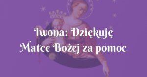 iwona: dziękuję matce bożej za pomoc