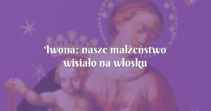 iwona: nasze małżeństwo wisiało na włosku