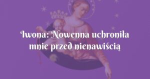 iwona: nowenna uchroniła mnie przed nienawiścią