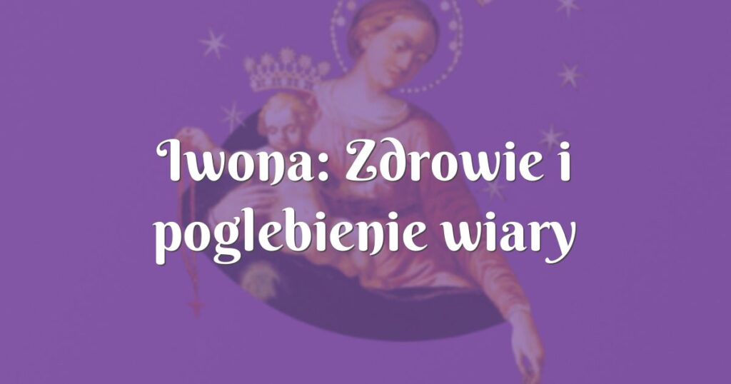 iwona: zdrowie i poglebienie wiary