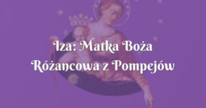 iza: matka boża różancowa z pompejów uratowała mnie