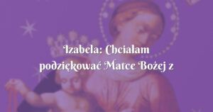 izabela: chciałam podziękować matce bożej z pompejów za dar macierzyństwa .