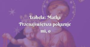 izabela: matka przenajświętsza pokazuje mi, o co się modlić