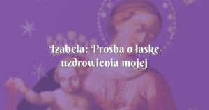 izabela: prośba o łaskę uzdrowienia mojej ukochanej mamy z nowotworu