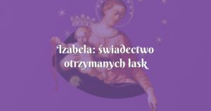 izabela: świadectwo otrzymanych łask