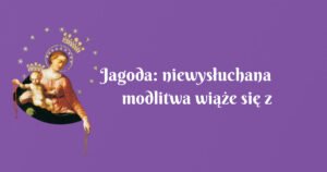 jagoda: niewysłuchana modlitwa wiąże się z rozbieżnością pomiędzy naszym oczekiwaniem a tym, co jest prawdziwym dobrem