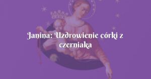 janina: uzdrowienie córki z czerniaka złośliwego