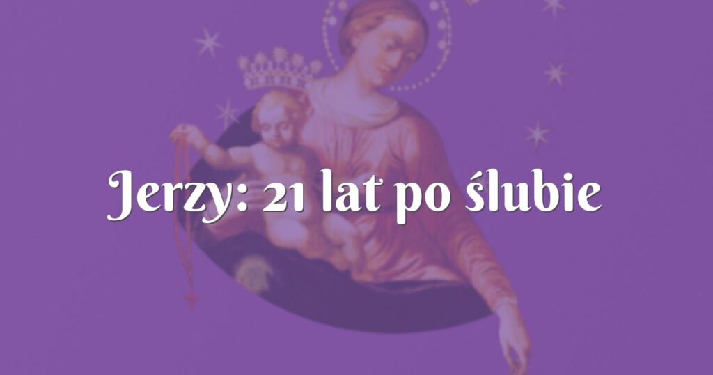 jerzy: 21 lat po ślubie