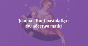 joanna: bunt nastolatka świadectwo matki