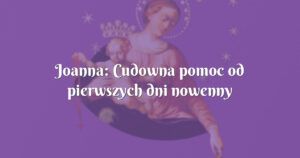 joanna: cudowna pomoc od pierwszych dni nowenny