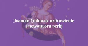 joanna: cudowne uzdrowienie z nowotworu nerki