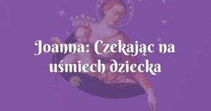 joanna: czekając na uśmiech dziecka