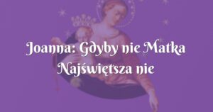 joanna: gdyby nie matka najświętsza nie zrozumiałabym istotnej rzeczy