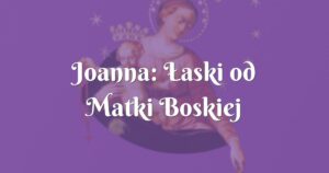 joanna: Łaski od matki boskiej