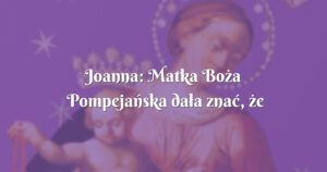 joanna: matka boża pompejańska dała znać, że intencja została wysłuchana