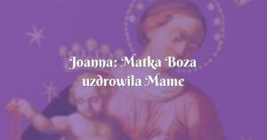 joanna: matka boza uzdrowila mame