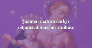 joanna: matura córki i odpowiedni wybór studiów