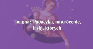 joanna: padaczka, nawrócenie, łaski, których zliczyć nie sposób