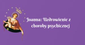 joanna: uzdrowienie z choroby psychicznej