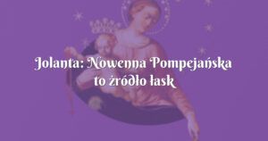 jolanta: nowenna pompejańska to żródło łask