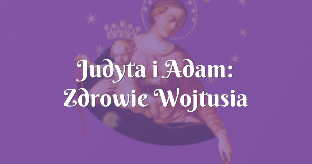 judyta i adam: zdrowie wojtusia