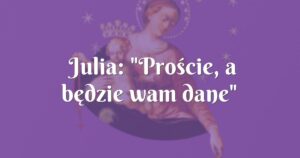 julia: "proście, a będzie wam dane"