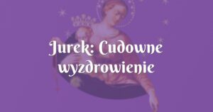 jurek: cudowne wyzdrowienie