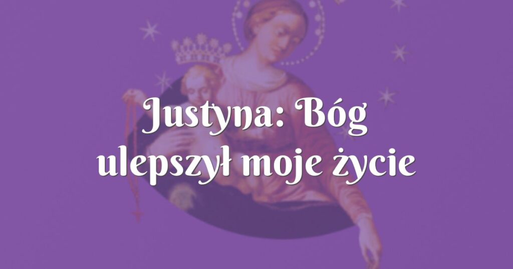 justyna: bóg ulepszył moje życie