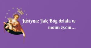 justyna: jak bóg działa w moim życiu…