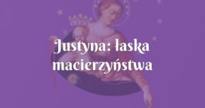 justyna: łaska macierzyństwa