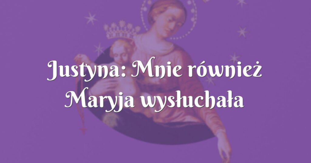 justyna: mnie również maryja wysłuchała