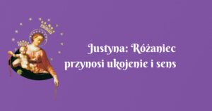 justyna: różaniec przynosi ukojenie i sens