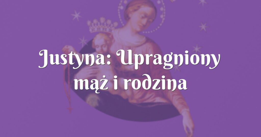 justyna: upragniony mąż i rodzina