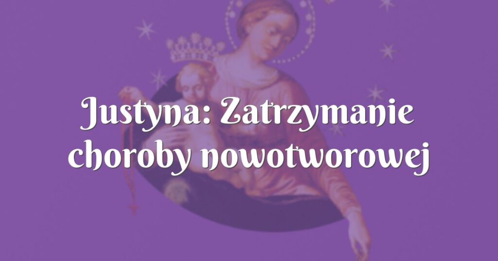 justyna: zatrzymanie choroby nowotworowej