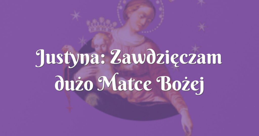 justyna: zawdzięczam dużo matce bożej