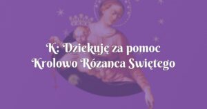 k: dziekuję za pomoc krolowo rózanca swiętego