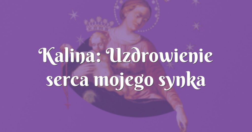 kalina: uzdrowienie serca mojego synka