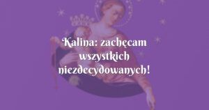 kalina: zachęcam wszystkich niezdecydowanych!