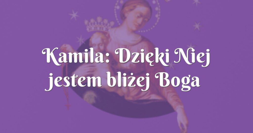 kamila: dzięki niej jestem bliżej boga