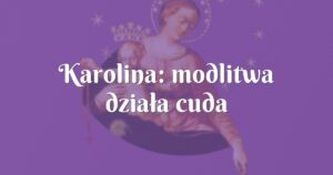 karolina: modlitwa działa cuda