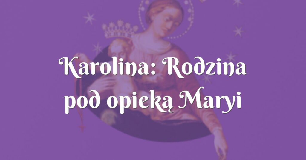 karolina: rodzina pod opieką maryi