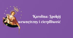 karolina: spokój wewnętrzny i cierplliwość dzięki nowennie pompejańskiej