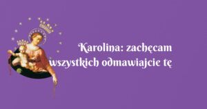 karolina: zachęcam wszystkich odmawiajcie tę modlitwę