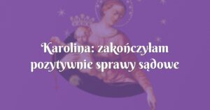 karolina: zakończyłam pozytywnie sprawy sądowe