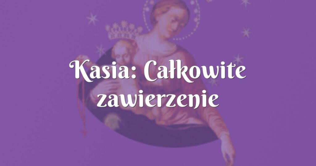 kasia: całkowite zawierzenie